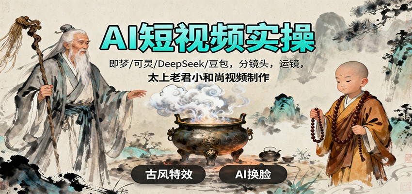 AI短视频实操，即梦/可灵/DeepSeek/豆包，分镜头，运镜，太上老君小和尚视频制作-云极创投