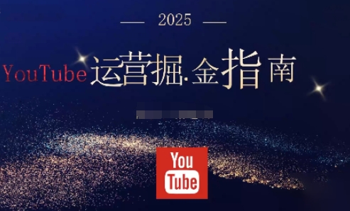 2025油管YouTuBe运营掘金指南,全方位帮你从零搭建油管运营体系-云极创投