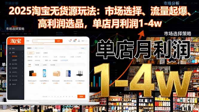 2025淘宝无货源玩法:市场选择、流量起爆、高利润选品,单店月利润1-4w-云极创投