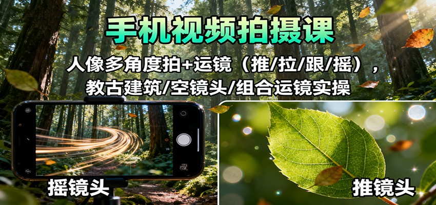手机视频拍摄课：人像多角度拍+运镜(推/拉/跟/摇)，古建筑/空镜头/组合运镜实操-云极创投