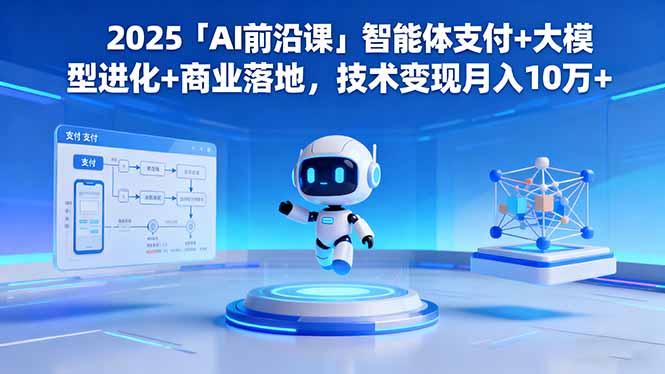 2025「AI前沿课」智能体支付+大模型进化+商业落地,技术变现月入10万+-云极创投