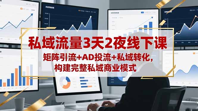 私域流量3天2夜线下课,矩阵引流+AD投流+私域转化,构建完整私域商业模式-云极创投
