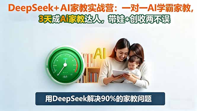 DeepSeek+AI家教实战营:1对1AI学霸家教,3天成Ai家教达人,带娃+创收两不误-云极创投