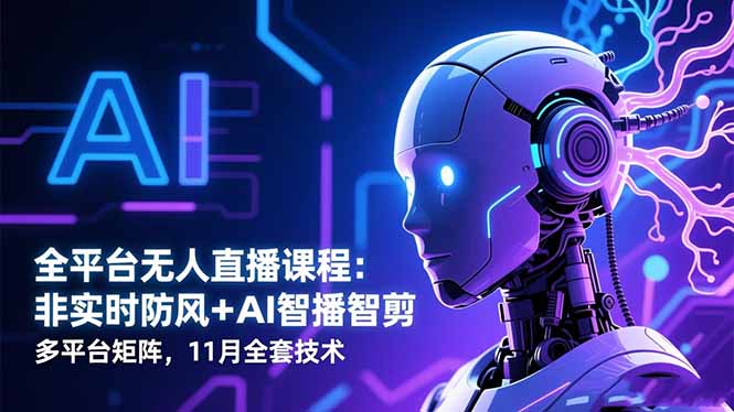 全平台无人直播课程:非实时防风+AI智播智剪+多平台矩阵,11月全套技术-云极创投