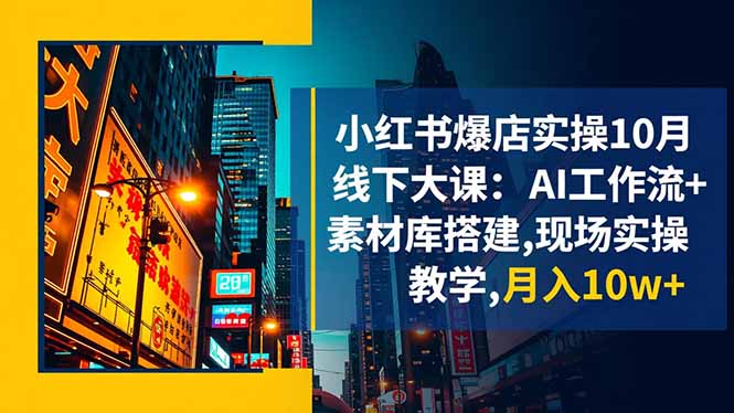 小红书爆店实操10月线下大课:AI工作流+素材库搭建,现场实操教学,月入10w+-云极创投