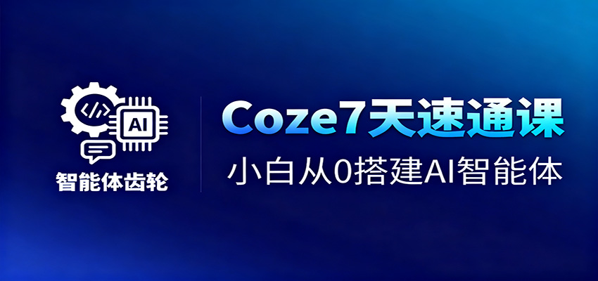 Coze7天速通课，小白从0搭建AI智能体+短视频工作流-云极创投