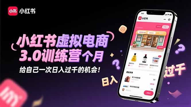 小红书虚拟电商3.0训练营:2025最后1个月,给自己一次日入过千的机会!-云极创投