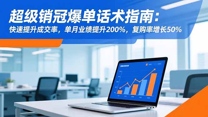 超级销冠爆单话术指南:快速提升成交率,单月业绩提升200%,复购率增长50%-云极创投