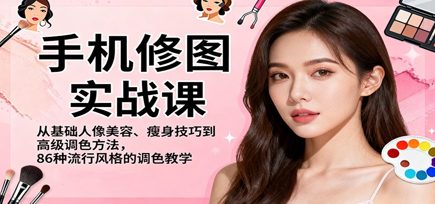 手机修图实战课,从基础人像美容、瘦身技巧到高级调色方法,86种流行风格的调色教学-云极创投