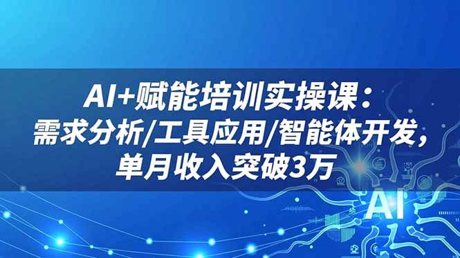 AI+赋能培训实操课:需求分析/工具应用/智能体开发,单月收入突破3万-云极创投